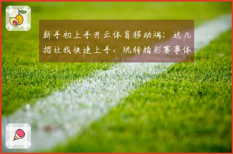 新手初上手开云体育移动端：这几招让我快速上手，玩转精彩赛事体验！