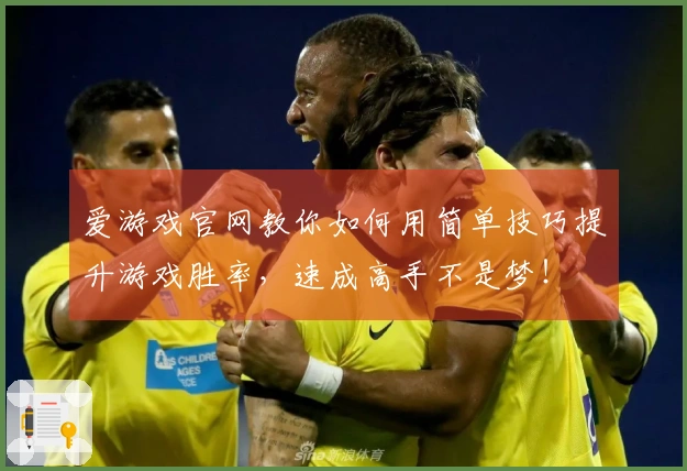 爱游戏官网教你如何用简单技巧提升游戏胜率，速成高手不是梦！