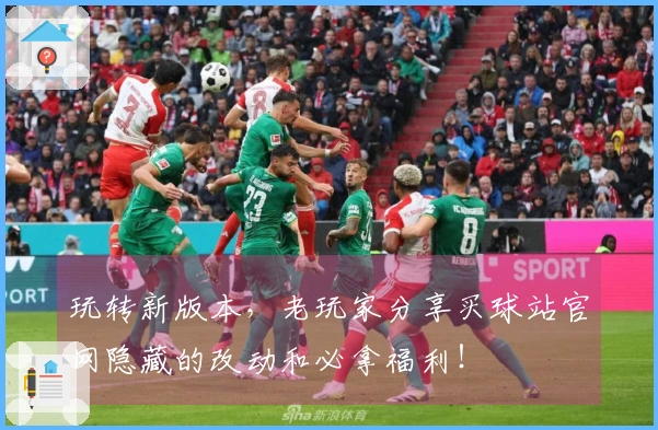 玩转新版本，老玩家分享买球站官网隐藏的改动和必拿福利！