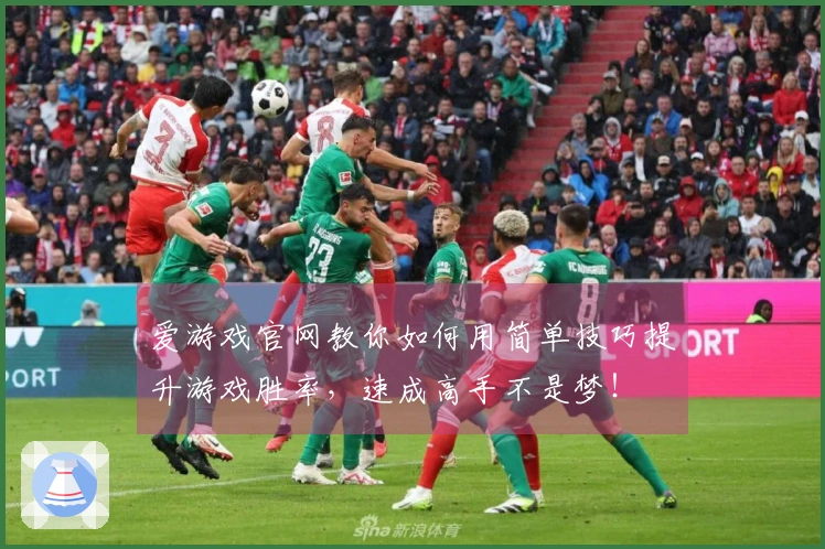 爱游戏官网教你如何用简单技巧提升游戏胜率，速成高手不是梦！