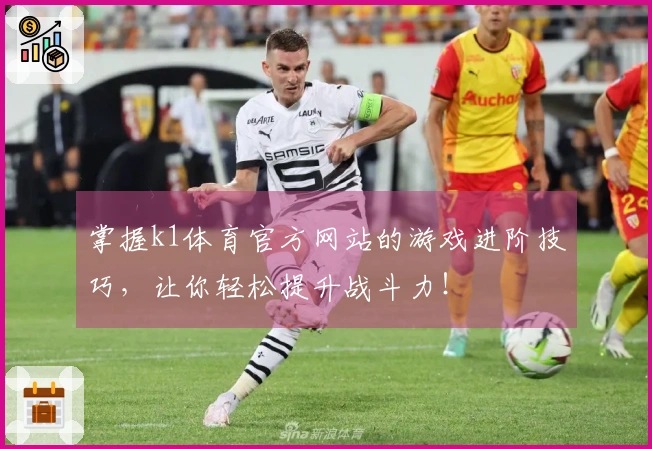 掌握k1体育官方网站的游戏进阶技巧，让你轻松提升战斗力！