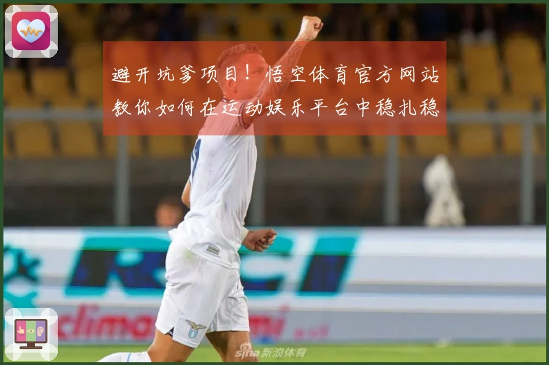 避开坑爹项目！悟空体育官方网站教你如何在运动娱乐平台中稳扎稳打